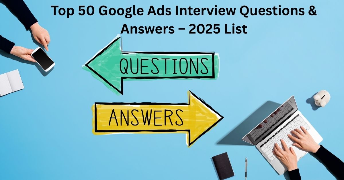 Top 50 Google Ads Interview Questions & Answers – 2025 List
