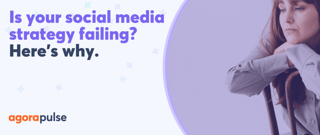 Is your social media strategy failing? Here's why.
